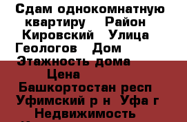 Сдам однокомнатную квартиру  › Район ­ Кировский › Улица ­ Геологов › Дом ­ 51/1 › Этажность дома ­ 10 › Цена ­ 14 000 - Башкортостан респ., Уфимский р-н, Уфа г. Недвижимость » Квартиры аренда   . Башкортостан респ.